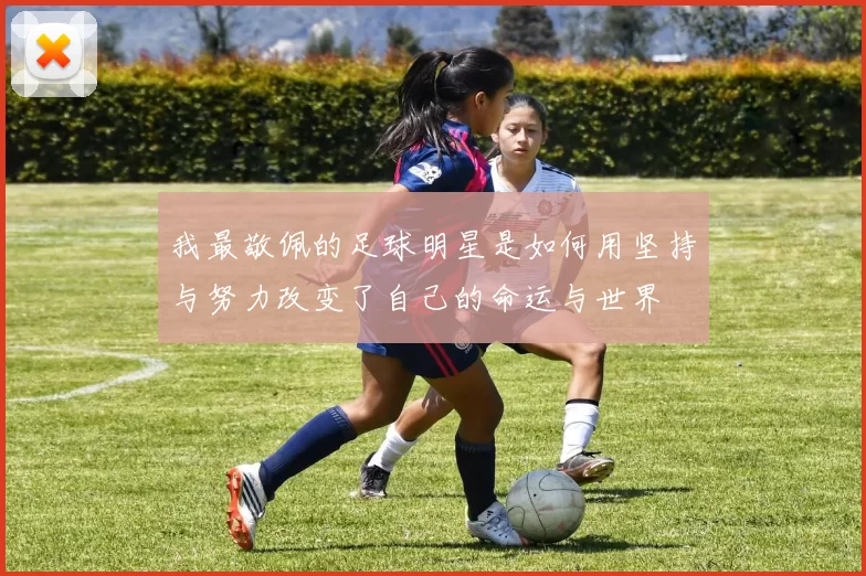 我最敬佩的足球明星是如何用坚持与努力改变了自己的命运与世界