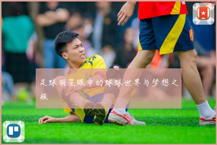 足球明星眼中的球球世界与梦想之旅