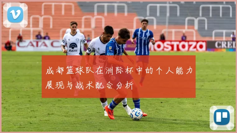成都篮球队在洲际杯中的个人能力展现与战术配合分析