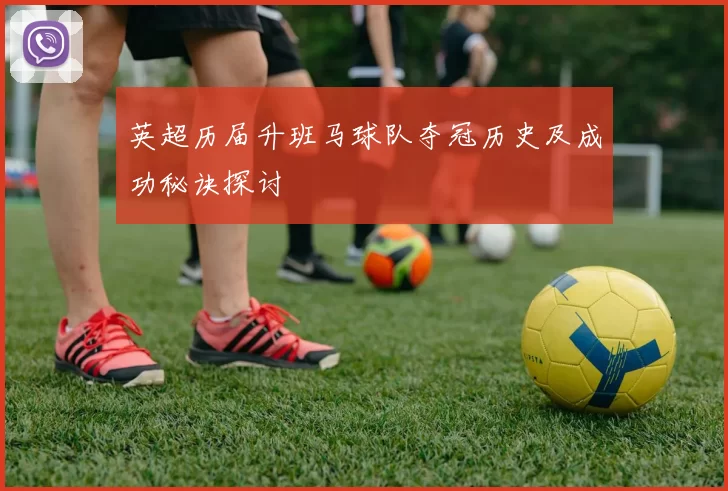 英超历届升班马球队夺冠历史及成功秘诀探讨