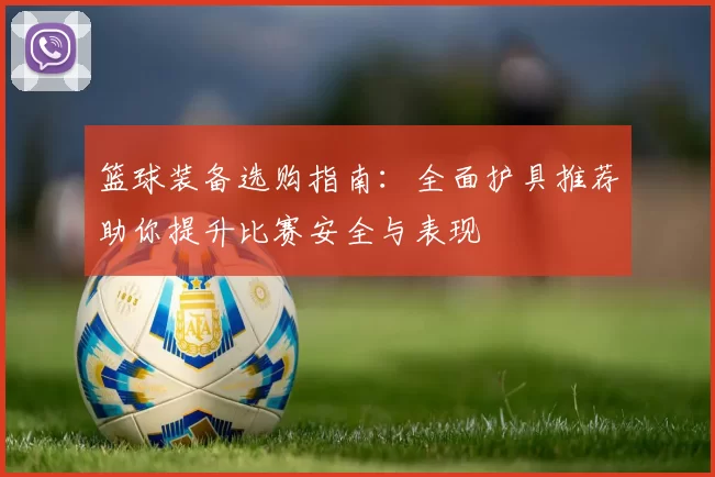 篮球装备选购指南：全面护具推荐助你提升比赛安全与表现