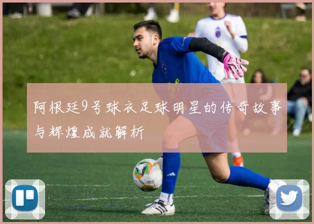 阿根廷9号球衣足球明星的传奇故事与辉煌成就解析