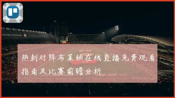 热刺对阵布莱顿在线直播免费观看指南及比赛前瞻分析
