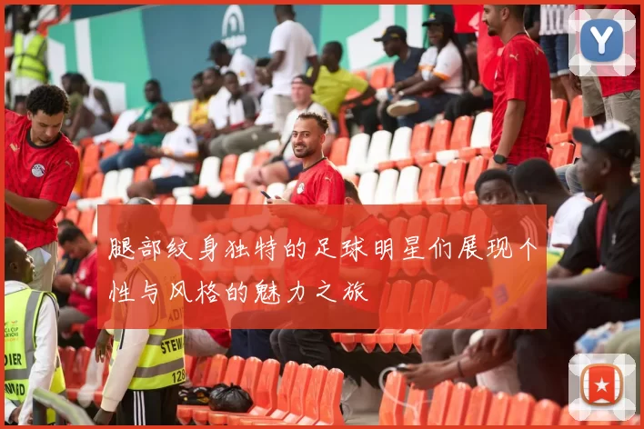 腿部纹身独特的足球明星们展现个性与风格的魅力之旅