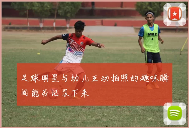 足球明星与幼儿互动拍照的趣味瞬间能否记录下来