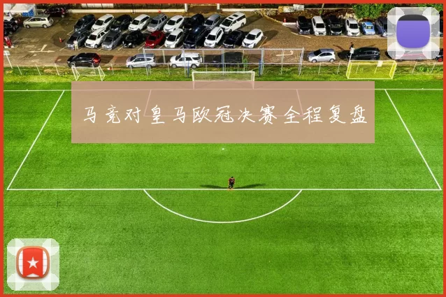 马竞对皇马欧冠决赛全程复盘