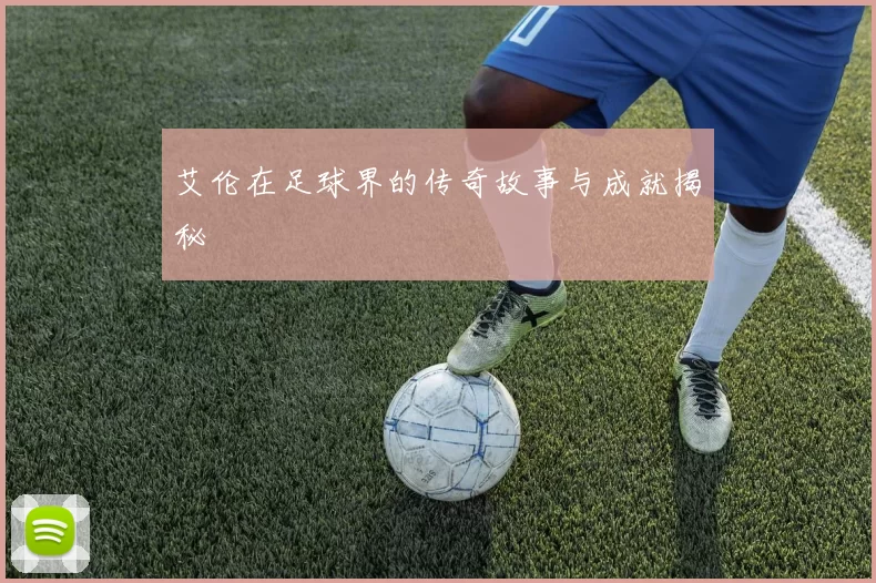 艾伦在足球界的传奇故事与成就揭秘