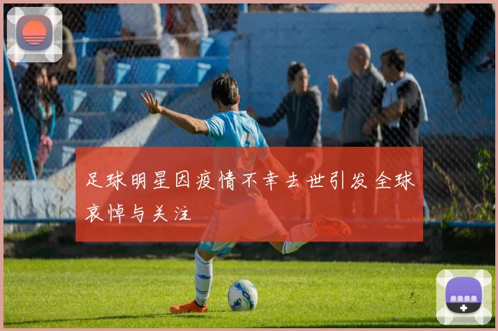 足球明星因疫情不幸去世引发全球哀悼与关注