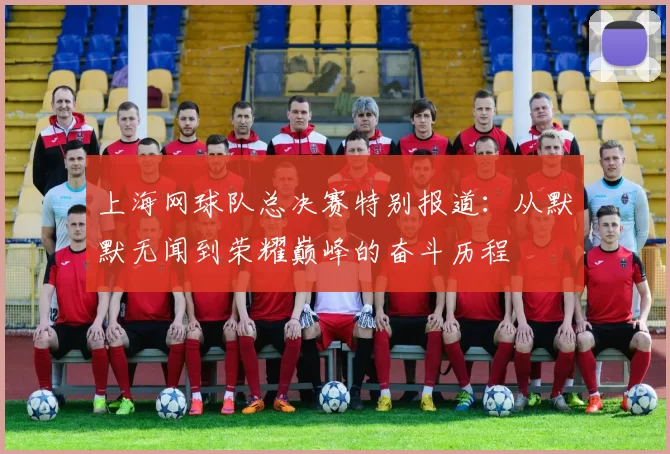 上海网球队总决赛特别报道：从默默无闻到荣耀巅峰的奋斗历程