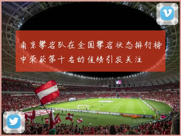 南京攀岩队在全国攀岩状态排行榜中荣获第十名的佳绩引发关注