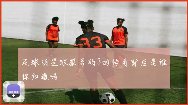 足球明星球服号码3的传奇背后是谁你知道吗