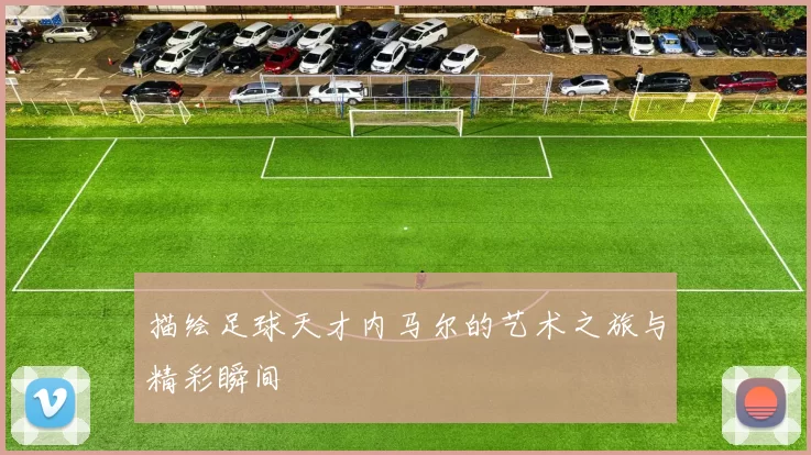 描绘足球天才内马尔的艺术之旅与精彩瞬间
