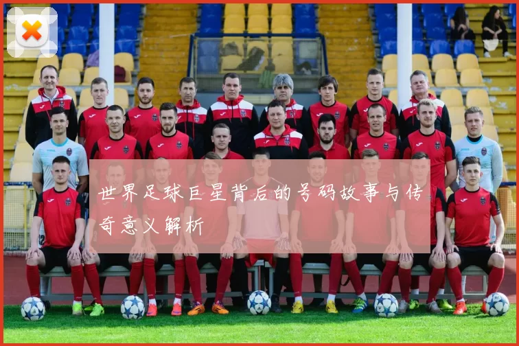 世界足球巨星背后的号码故事与传奇意义解析