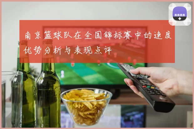 南京篮球队在全国锦标赛中的速度优势分析与表现点评