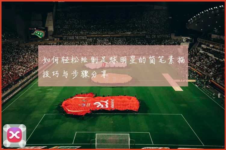如何轻松绘制足球明星的简笔素描技巧与步骤分享