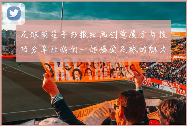 足球明星手抄报绘画创意展示与技巧分享让我们一起感受足球的魅力与激情