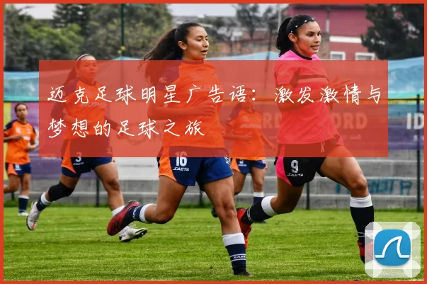 迈克足球明星广告语：激发激情与梦想的足球之旅