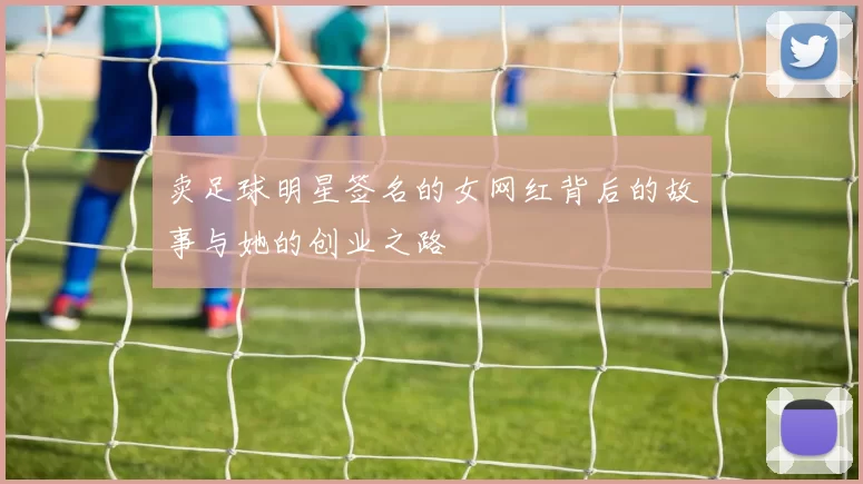 卖足球明星签名的女网红背后的故事与她的创业之路