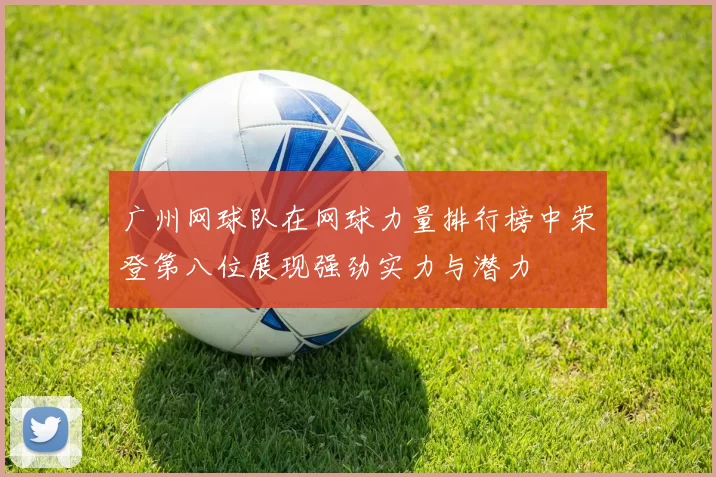 广州网球队在网球力量排行榜中荣登第八位展现强劲实力与潜力