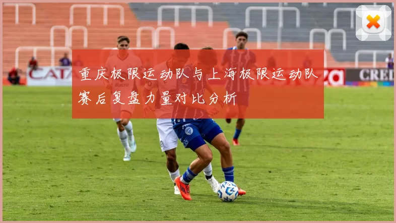 重庆极限运动队与上海极限运动队赛后复盘力量对比分析