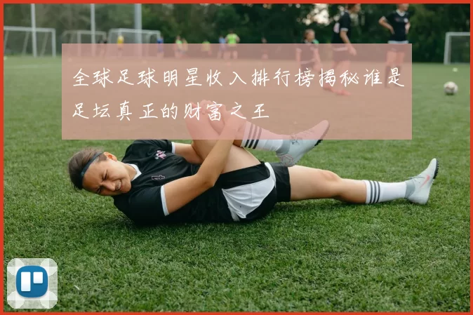 全球足球明星收入排行榜揭秘谁是足坛真正的财富之王
