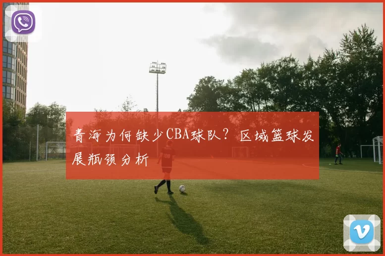 青海为何缺少CBA球队？区域篮球发展瓶颈分析
