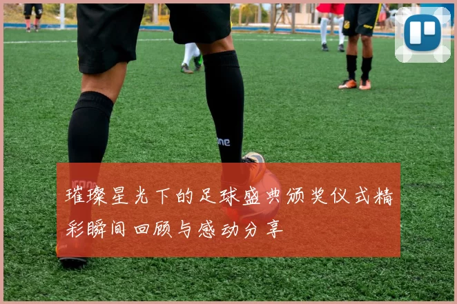 璀璨星光下的足球盛典颁奖仪式精彩瞬间回顾与感动分享