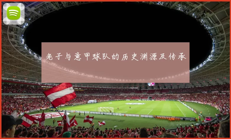 老子与意甲球队的历史渊源及传承