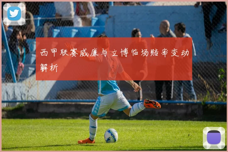 西甲联赛威廉与立博临场赔率变动解析