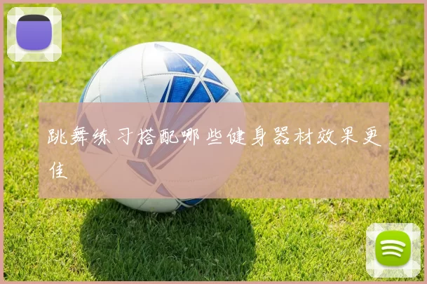 跳舞练习搭配哪些健身器材效果更佳