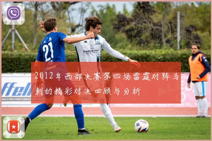 2012年西部决赛第四场雷霆对阵马刺的精彩对决回顾与分析