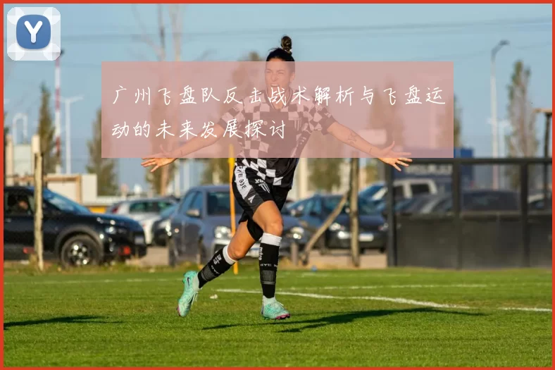 广州飞盘队反击战术解析与飞盘运动的未来发展探讨