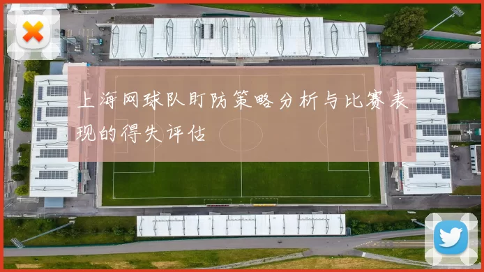 上海网球队盯防策略分析与比赛表现的得失评估