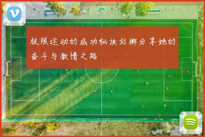 极限运动的成功秘诀刘娜分享她的奋斗与激情之路
