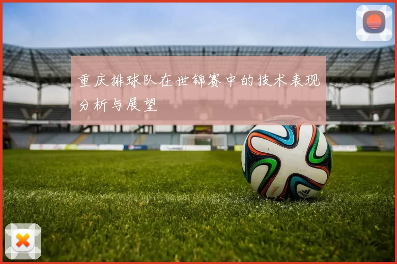 重庆排球队在世锦赛中的技术表现分析与展望