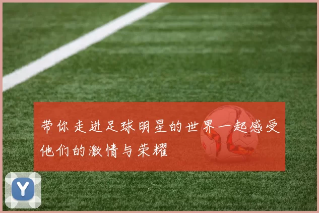 带你走进足球明星的世界一起感受他们的激情与荣耀