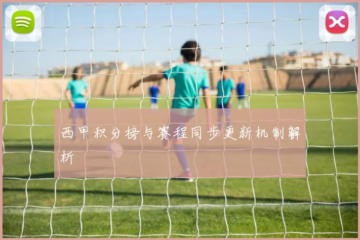 西甲积分榜与赛程同步更新机制解析