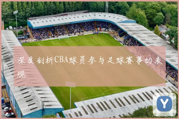 深度剖析CBA球员参与足球赛事的表现