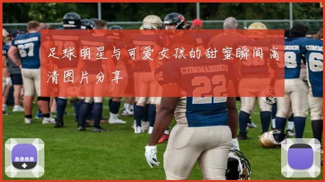 足球明星与可爱女孩的甜蜜瞬间高清图片分享