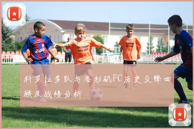 科罗拉多队与洛杉矶FC历史交锋回顾及战绩分析