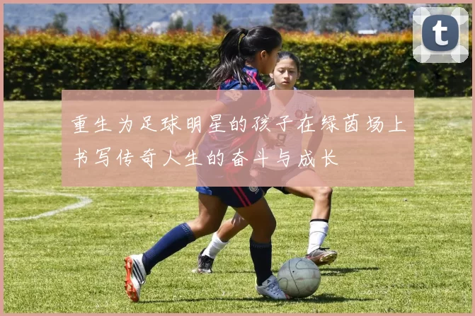 重生为足球明星的孩子在绿茵场上书写传奇人生的奋斗与成长