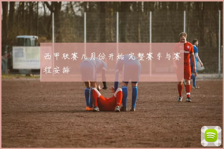 西甲联赛几月份开始 完整赛季与赛程安排