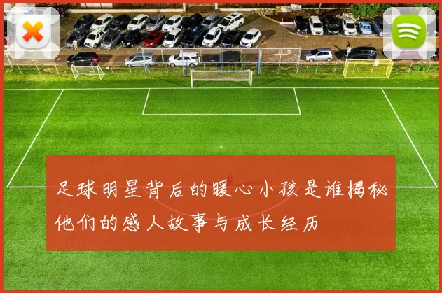 足球明星背后的暖心小孩是谁揭秘他们的感人故事与成长经历