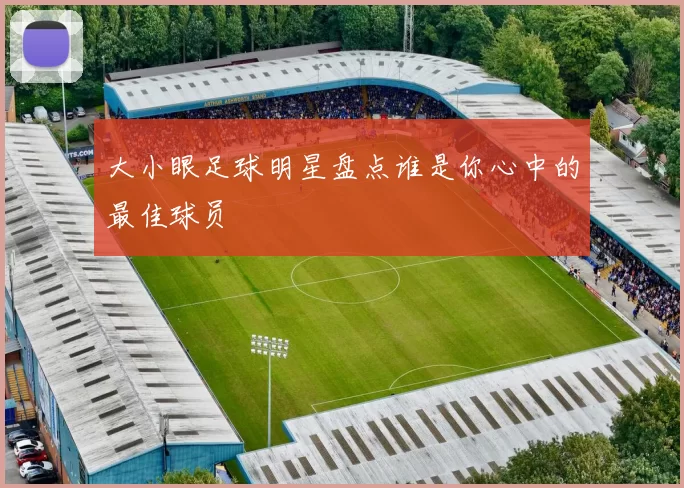 大小眼足球明星盘点谁是你心中的最佳球员