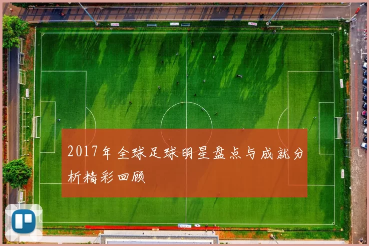 2017年全球足球明星盘点与成就分析精彩回顾