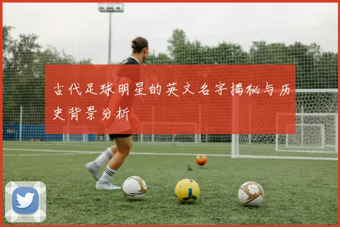 古代足球明星的英文名字揭秘与历史背景分析
