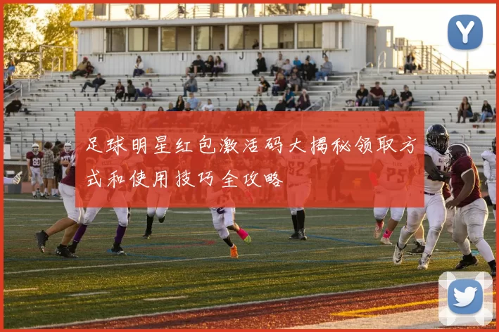足球明星红包激活码大揭秘领取方式和使用技巧全攻略
