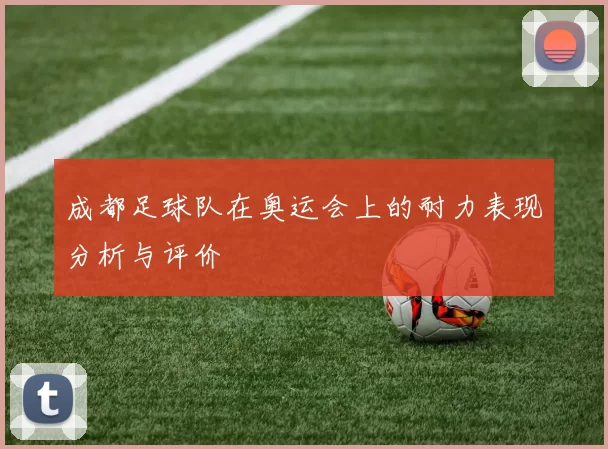 成都足球队在奥运会上的耐力表现分析与评价