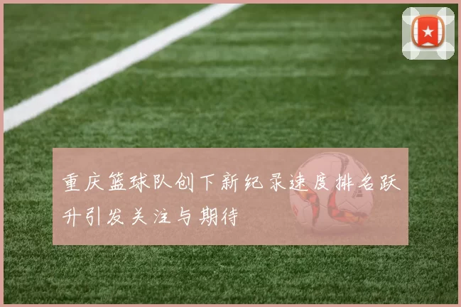 重庆篮球队创下新纪录速度排名跃升引发关注与期待