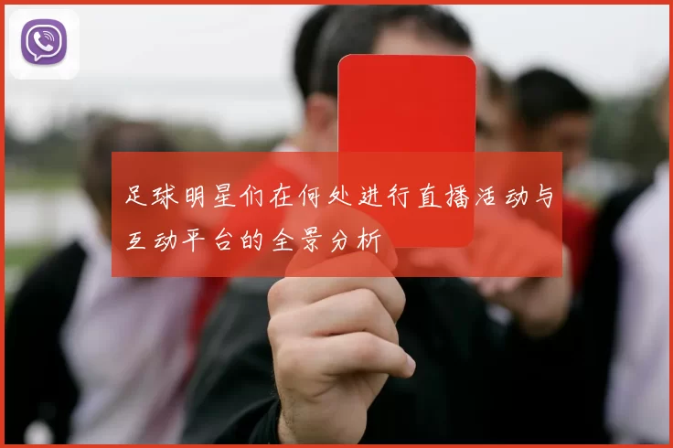 足球明星们在何处进行直播活动与互动平台的全景分析